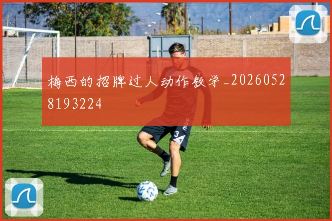 梅西的招牌过人动作教学_20260528193224