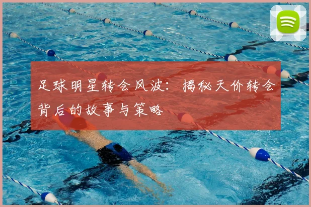 足球明星转会风波:揭秘天价转会背后的故事与策略