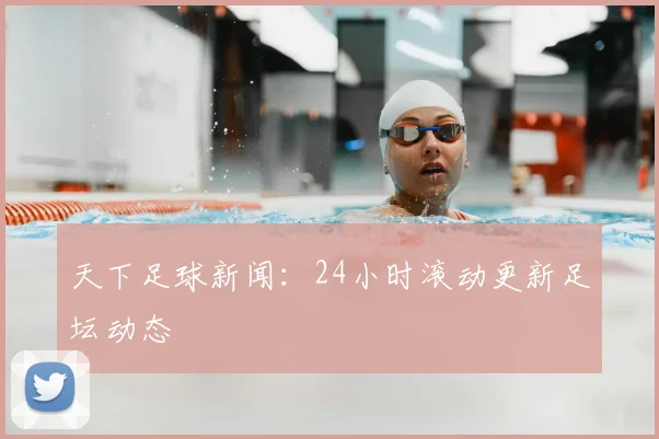 天下足球新闻：24小时滚动更新足坛动态