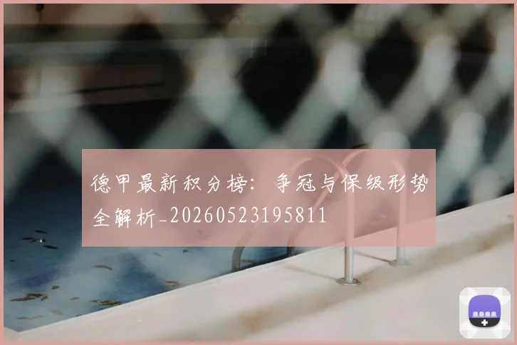 德甲最新积分榜:争冠与保级形势全解析_20260523195811