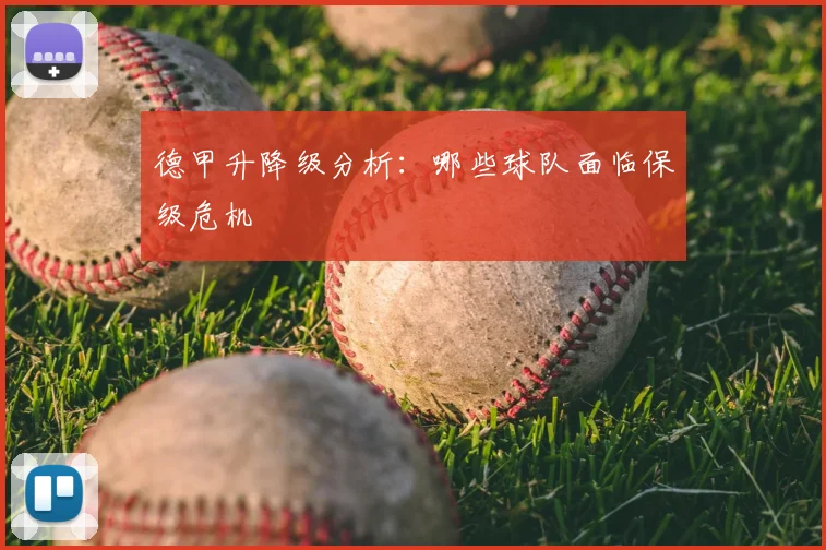 德甲升降级分析:哪些球队面临保级危机