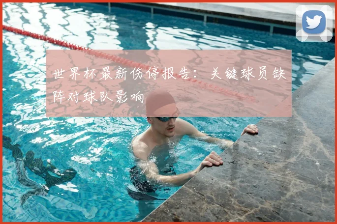世界杯最新伤停报告:关键球员缺阵对球队影响