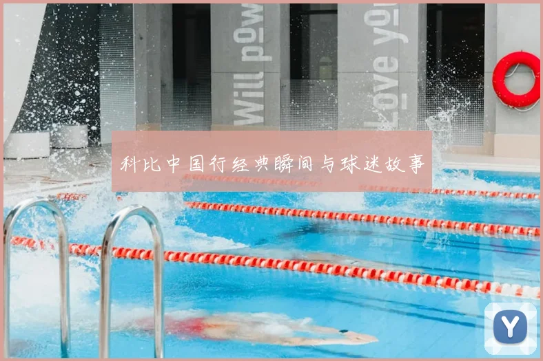 科比中国行经典瞬间与球迷故事