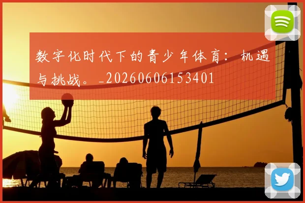 数字化时代下的青少年体育:机遇与挑战。_20260606153401