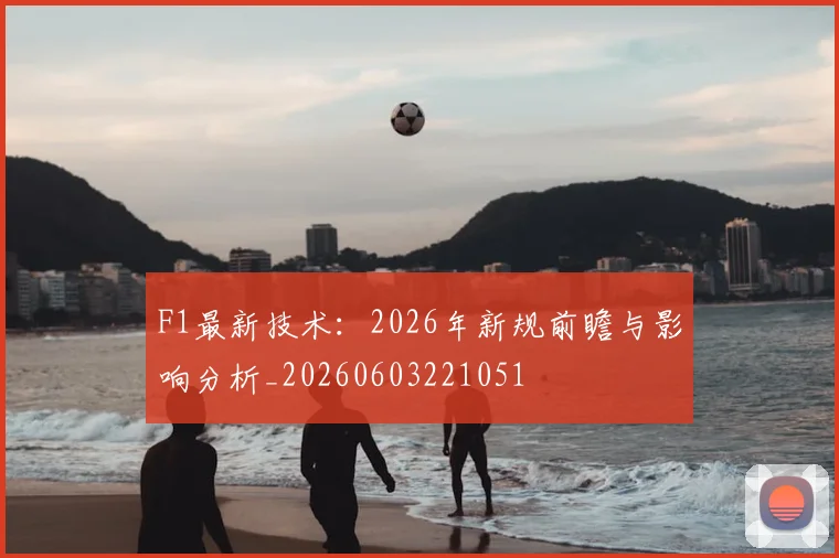 F1最新技术:2026年新规前瞻与影响分析_20260603221051