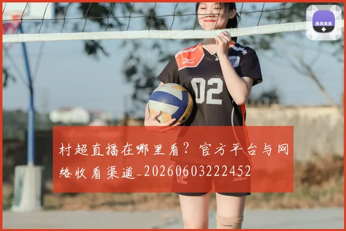 村超直播在哪里看?官方平台与网络收看渠道_20260603222452