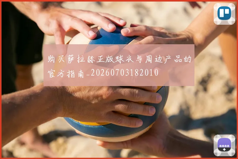 购买萨拉赫正版球衣与周边产品的官方指南_20260703182010