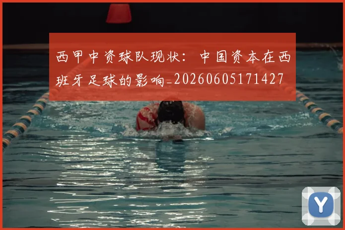 西甲中资球队现状:中国资本在西班牙足球的影响_20260605171427