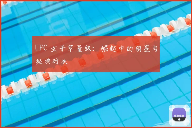 UFC 女子草量级:崛起中的明星与经典对决