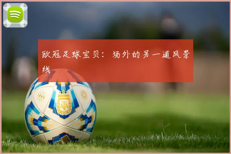 欧冠足球宝贝:场外的另一道风景线
