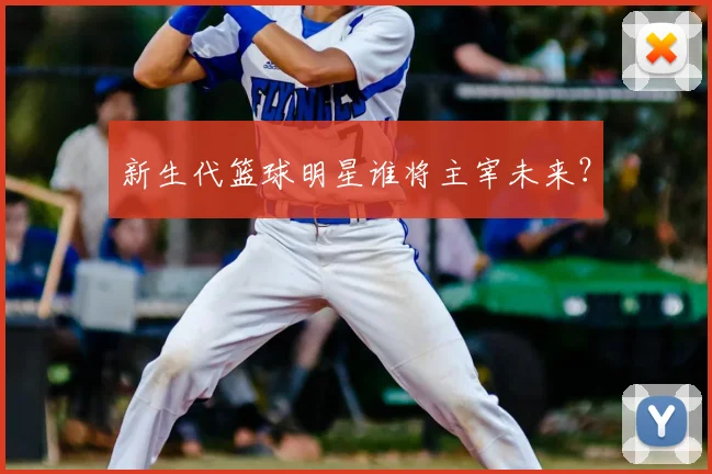 新生代篮球明星谁将主宰未来？