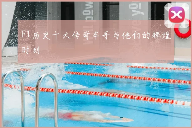 F1历史十大传奇车手与他们的辉煌时刻