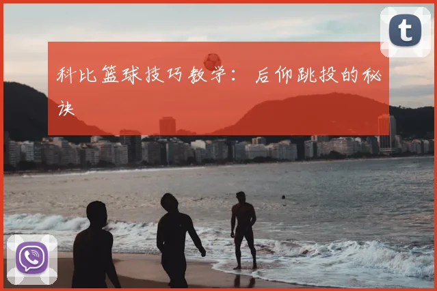 科比篮球技巧教学:后仰跳投的秘诀
