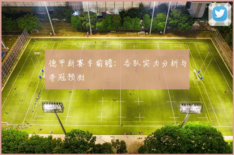 德甲新赛季前瞻:各队实力分析与夺冠预测