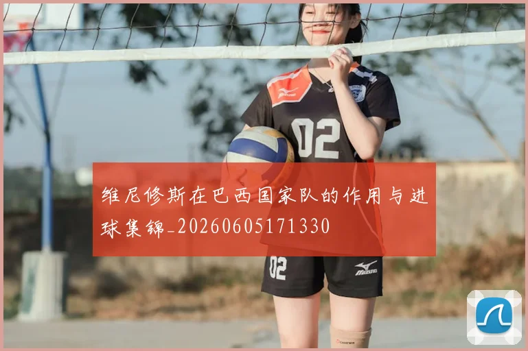 维尼修斯在巴西国家队的作用与进球集锦_20260605171330