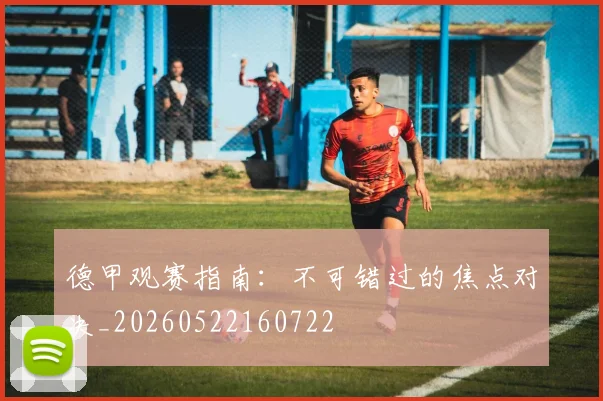 德甲观赛指南：不可错过的焦点对决_20260522160722