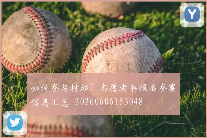 如何参与村超？志愿者和报名参赛信息汇总_20260606153048