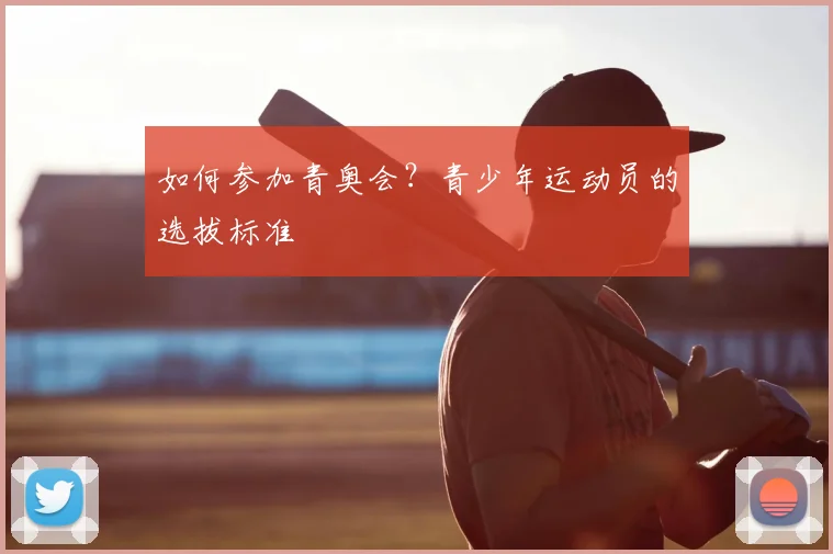 如何参加青奥会?青少年运动员的选拔标准