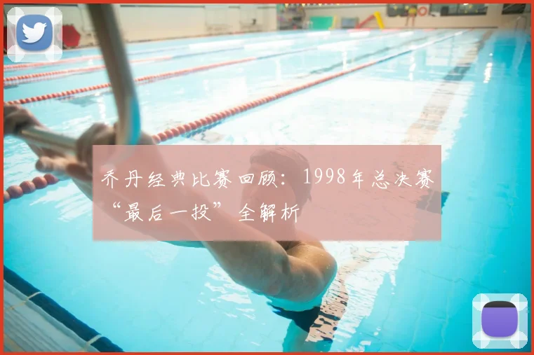 乔丹经典比赛回顾:1998年总决赛“最后一投”全解析
