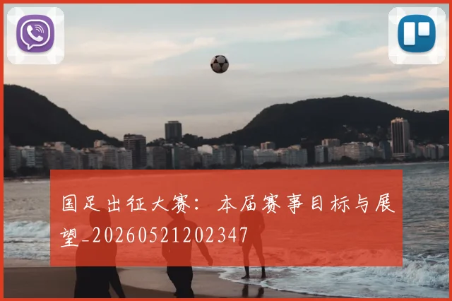 国足出征大赛：本届赛事目标与展望_20260521202347