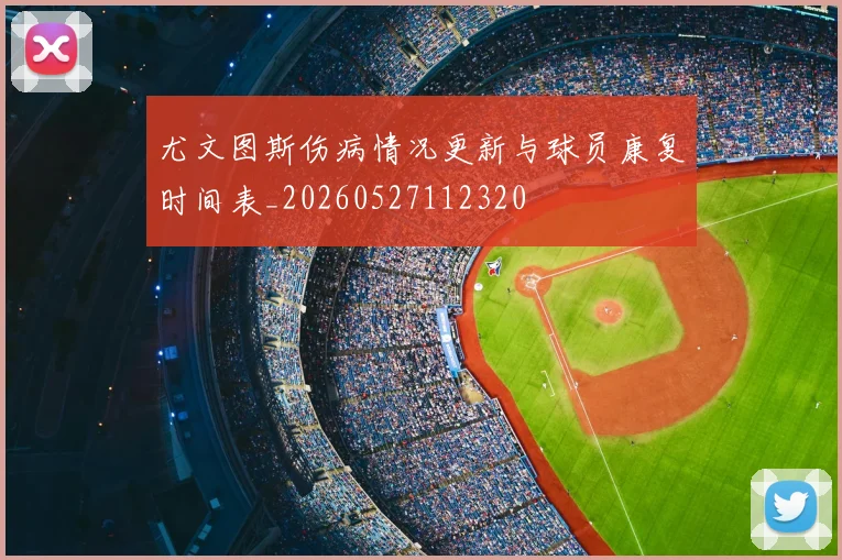 尤文图斯伤病情况更新与球员康复时间表_20260527112320