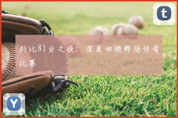 科比81分之夜:深度回顾那场传奇比赛