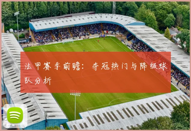 法甲赛季前瞻：夺冠热门与降级球队分析