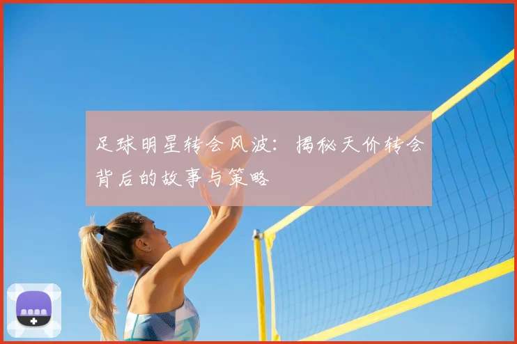 足球明星转会风波:揭秘天价转会背后的故事与策略