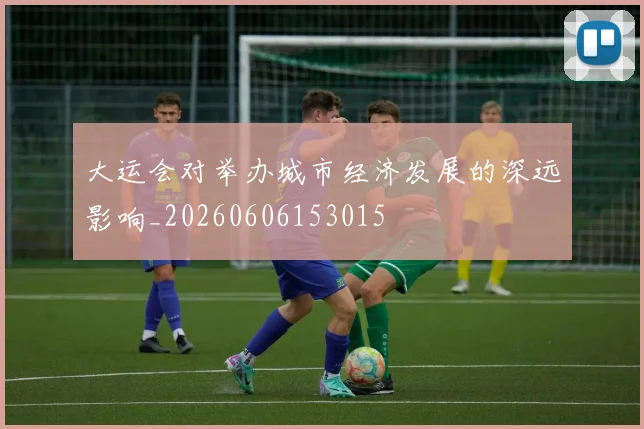 大运会对举办城市经济发展的深远影响_20260606153015