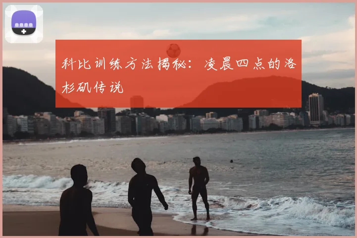 科比训练方法揭秘:凌晨四点的洛杉矶传说