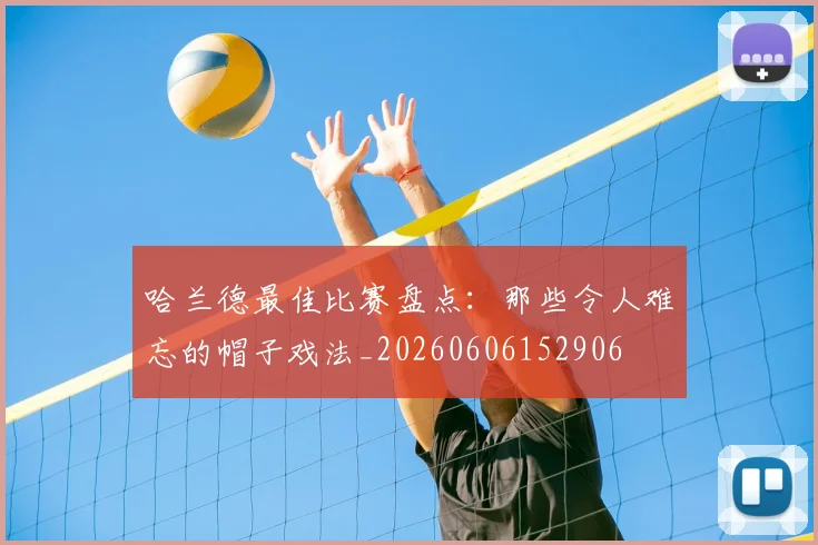 哈兰德最佳比赛盘点:那些令人难忘的帽子戏法_20260606152906