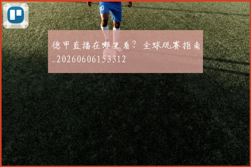 德甲直播在哪里看?全球观赛指南_20260606153312