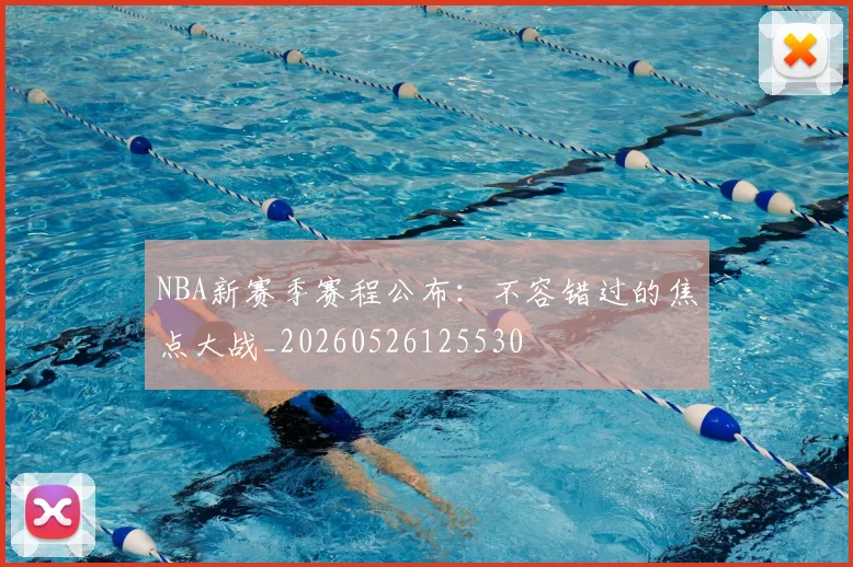 NBA新赛季赛程公布：不容错过的焦点大战_20260526125530