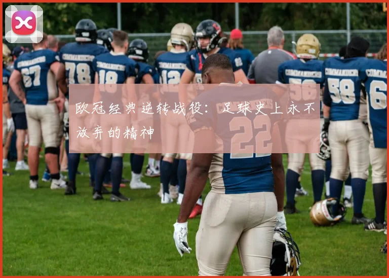 欧冠经典逆转战役:足球史上永不放弃的精神