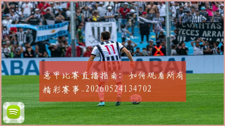 意甲比赛直播指南：如何观看所有精彩赛事_20260524134702