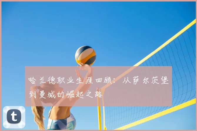 哈兰德职业生涯回顾:从萨尔茨堡到曼城的崛起之路