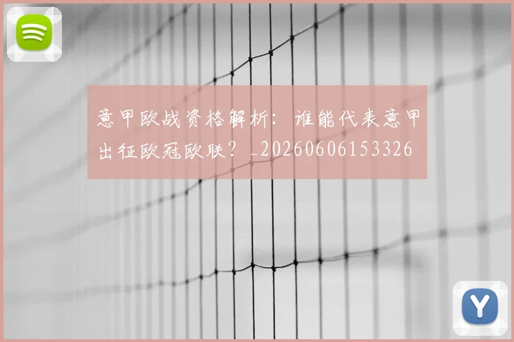 意甲欧战资格解析:谁能代表意甲出征欧冠欧联?_20260606153326