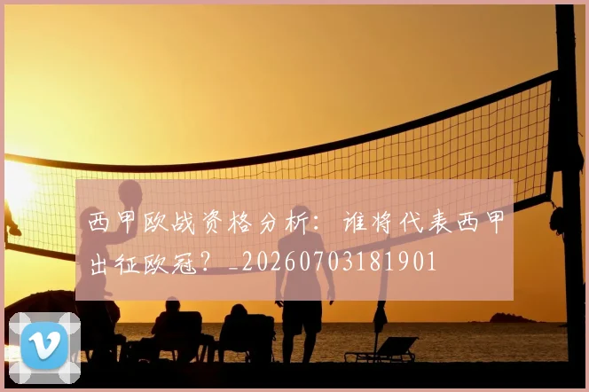 西甲欧战资格分析:谁将代表西甲出征欧冠?_20260703181901