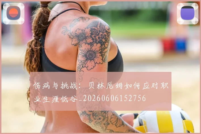 伤病与挑战:贝林厄姆如何应对职业生涯低谷_20260606152756