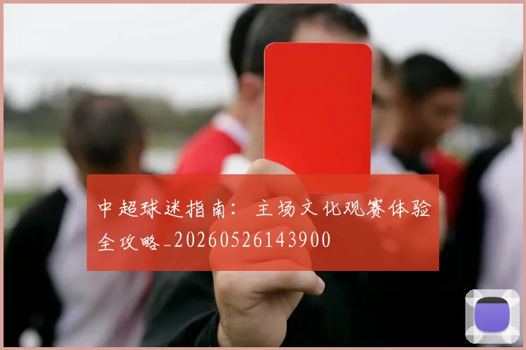 中超球迷指南:主场文化观赛体验全攻略_20260526143900