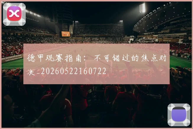 德甲观赛指南：不可错过的焦点对决_20260522160722
