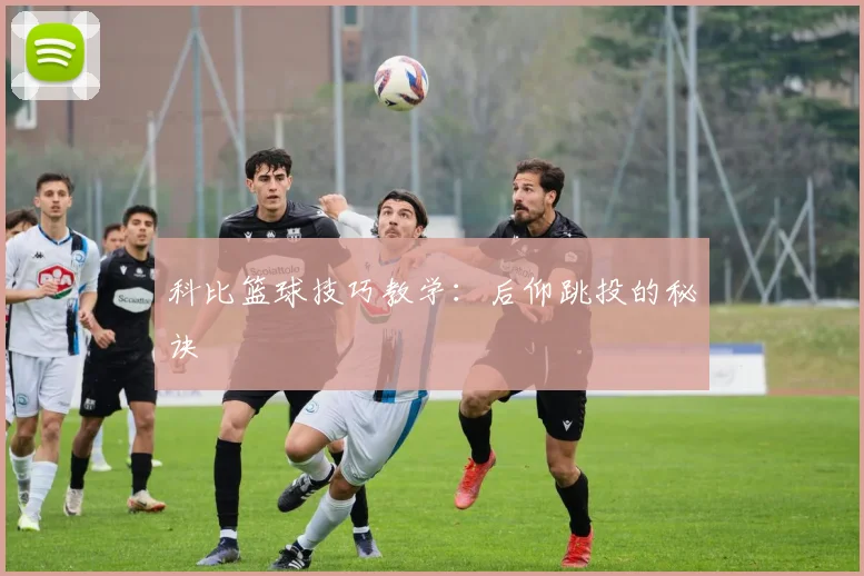 科比篮球技巧教学:后仰跳投的秘诀