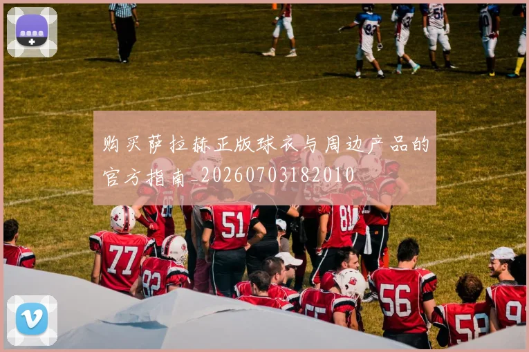 购买萨拉赫正版球衣与周边产品的官方指南_20260703182010