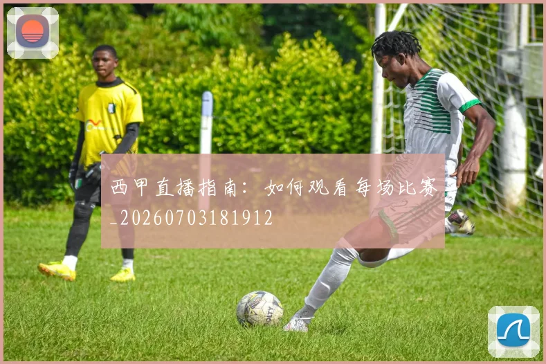 西甲直播指南:如何观看每场比赛_20260703181912