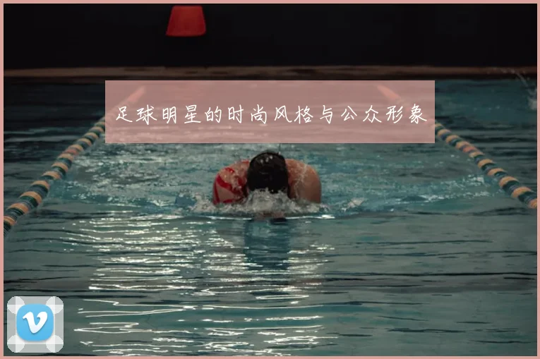 足球明星的时尚风格与公众形象