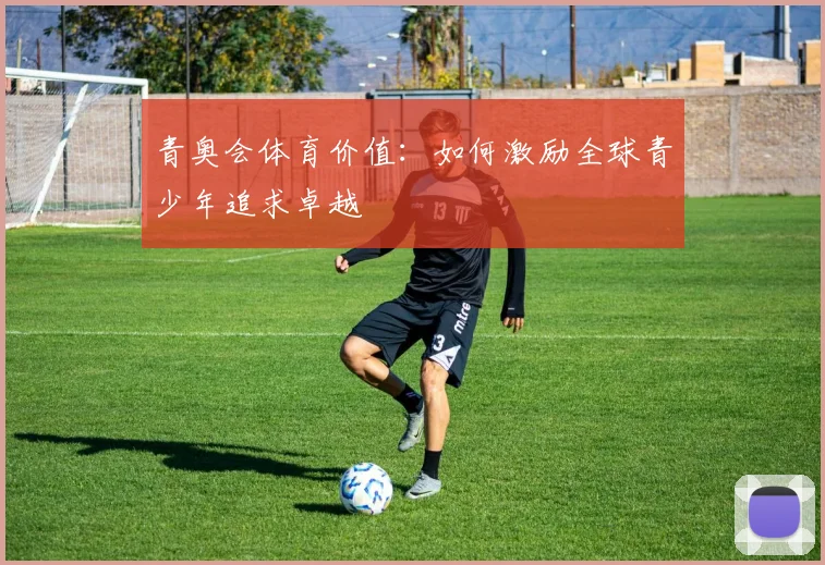 青奥会体育价值：如何激励全球青少年追求卓越