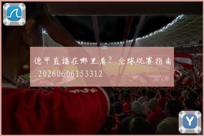 德甲直播在哪里看?全球观赛指南_20260606153312
