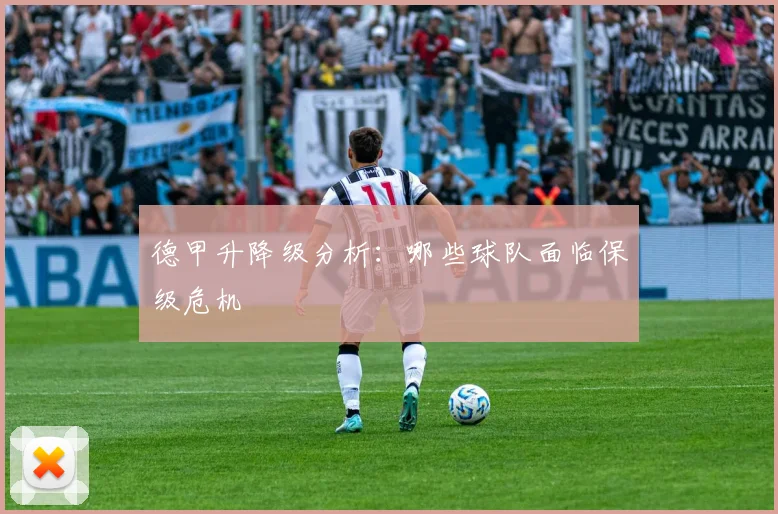 德甲升降级分析：哪些球队面临保级危机