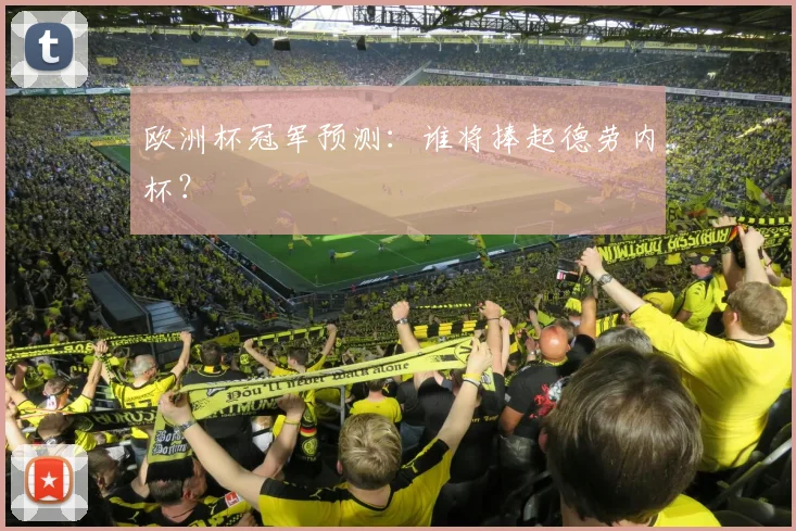 欧洲杯冠军预测：谁将捧起德劳内杯？