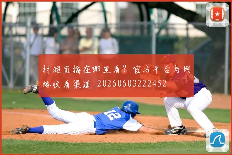 村超直播在哪里看?官方平台与网络收看渠道_20260603222452